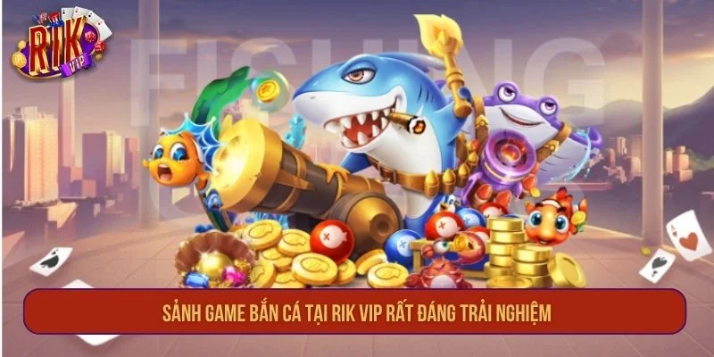 Sảnh game bắn cá tại RIK VIP rất đáng trải nghiệm. 